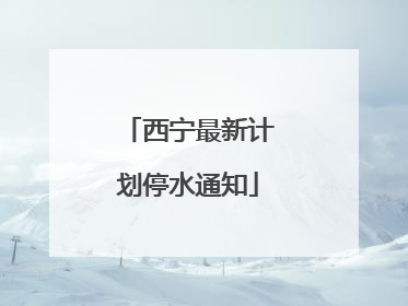 西宁最新计划停水通知